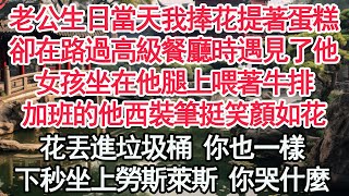 老公生日當天我捧花提著蛋糕，卻在路過高級餐廳時遇見了他，女孩坐在他腿上喂著牛排，加班的他西裝筆挺笑顏如花，花丟進垃圾桶 你也一樣，下秒坐上勞斯萊斯 你哭什麼【顧亞男】【高光女主】【爽文】【情感】 [upl. by Castra681]