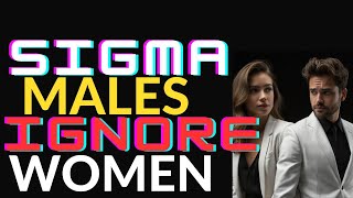 Why Do Sigma Males Ignore WomenBrutal Truth [upl. by Elizabet]