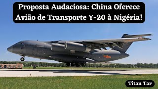 Proposta Audaciosa China Oferece Avião de Transporte Y20 à Nigéria [upl. by Althea]