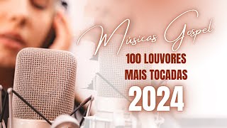 OS 100 LOUVORES GOSPEL MAIS TOCADAS EM 2024 OS LOUVORES QUE TOCAM A ALMA [upl. by Kalindi482]