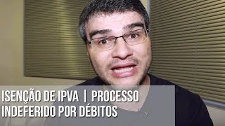 ISENÇÃO DE IPVA  PROCESSO INDEFERIDO POR DÉBITOS [upl. by Enitnemelc414]