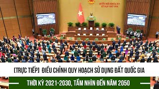 Trực tiếp Quốc hội thảo luận điều chỉnh Quy hoạch sử dụng đất quốc gia thời kỳ 20212030 [upl. by Ettena643]