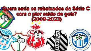 Quem seria os rebaixados da Série C com o pior saldo de gols 20092023 [upl. by Dickerson]