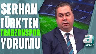 Serhan Türk quotTrabzonspor Geçen Seneki Fark Yaratacak Oyunculardan Eksikquot A Spor [upl. by Chong32]