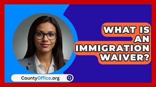 What Is An Immigration Waiver  CountyOfficeorg [upl. by Melvin]