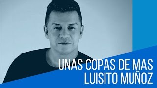 Unas copas de mas  Luisito Muñoz LETRA [upl. by Damalas]