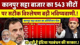 Kanpur Satta Bazar 543 लोकसभा सीटों की सटीक विश्लेषण बड़ी भविष्यवाणी Opinion poll 2024  टीम अखिलेश [upl. by Ayadahs]