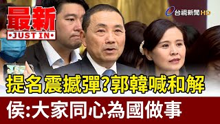 提名震撼彈？郭韓喊和解 侯友宜：大家同心為國做事【最新快訊】 [upl. by Meir]