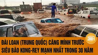 Vấn đề hôm nay Đài Loan Trung Quốc căng mình trước siêu bão Kongrey mạnh nhất trong 30 năm [upl. by Sira]