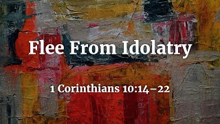 1 Corinthians 101422  Flee from Idolatry [upl. by Bohner]