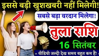 16 सितंबर तुला राशि इससे बड़ी खुशखबरी नहीं मिलेगी Tula Rashi चमकेगी किस्मत लिखकर रख लो [upl. by Eremahs]