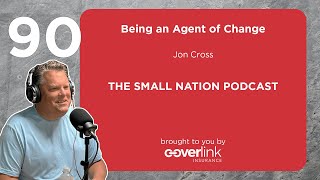 90  Being an Agent of Change The Small Nation Podcast Featuring Jon Cross [upl. by Roee]