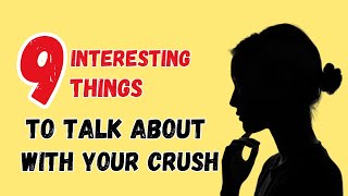 9 Interesting Things To Talk About With Your Crush [upl. by Ama]