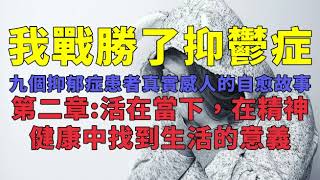 我戰勝了抑鬱症九個抑鬱症患者真實感人的自癒故事第二章活在當下，在精神健康中找到生活的意義 [upl. by Arvell]