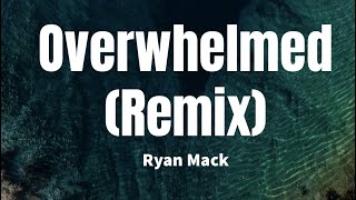 Overwhelmed Remix  Ryan Mack Lyrics [upl. by Holub]