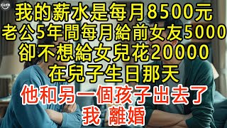 我的薪水是每月8500元，老公5年間每月給前女友5000，卻不想給女兒花20000，在兒子生日那天，他和另一個孩子出去了，我：離婚 生活經驗 為人處世 深夜淺讀 情感故事 晚年生活的故事 [upl. by Newby]