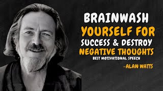 How To BRAINWASH Yourself For Success amp Destroy NEGATIVE THOUGHTS  ALAN WATTS MOTIVATION [upl. by Bella673]