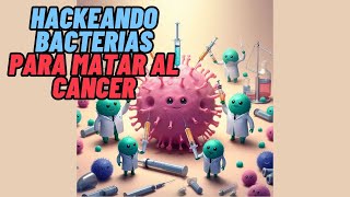 HACKEAR BACTERIAS PARA MATAR AL CANCER [upl. by Eran]