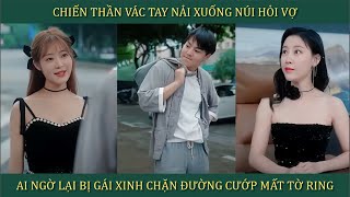 Chiến thần vác balo xuống núi hỏi vợ ai ngờ lại bị gái xinh chặn đường cướp mất tờ ring và cái kết [upl. by Selegna318]