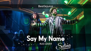 Beetlejuice  Say My Name ✧ RUS COVER ✦ Selina Dreamweaver ✧ GentlePunk ✦ Daisy [upl. by Rehotsirk467]