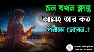 মন যখন ক্লান্ত আল্লাহ আর কত পরীক্ষা নেবেন কবুলীয়তের নিশানি  Islamic Thought AJ [upl. by Lundell708]