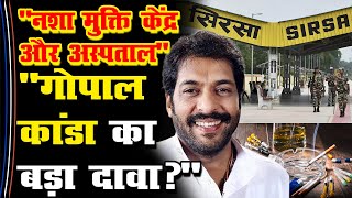 नशा मुक्ति केंद्र और अस्पताल Gopal Kanda का बड़ा दावा Gokul Setia Sirsa Gobind Kanda [upl. by Aldwin]