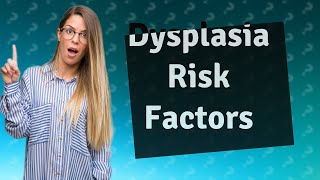 What are the risk factors for dysplasia [upl. by Kumler]