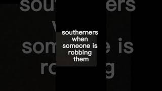 Northerners When Someone Is Robbing Them Vs Southerners [upl. by Sanburn237]