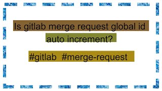 Is gitlab merge request global id auto increment [upl. by Joscelin]