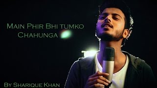 Main Phir Bhi Tumko Chahunga Cover  Half Girlfriend  Sharique Khan [upl. by Attalie]