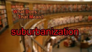 What does suburbanization mean [upl. by Sclater]