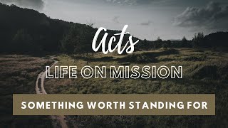 Acts Life On Mission  Something Worth Standing For  1132024 [upl. by Petronille]