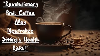 Revolutionary Find Coffee May Neutralize Sittings Health Risks [upl. by Ahsein]