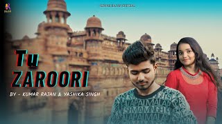 Tu Zaroori Official Video Cover By  Kumar Rajan amp Yashika Singh  Unplugged Version [upl. by Ryann897]