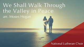 We Shall Walk Through the Valley in Peace  arr Moses Hogan  National Lutheran Choir [upl. by Pape]