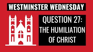 Westminster Wednesday  WSC Q27 The Humiliation of Christ [upl. by Lacram]