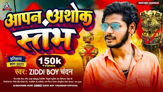 आपन अशोक स्तंभ  Ziddi Boy Chandan के ईतिहासिक सांग  Aapan Ashok Sambh  New Itihas Song 2023 [upl. by Einnaf]