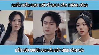 Chiến thần quay trở về sau 5 năm thành công liền cứu người con gái giúp mình năm xưa [upl. by Gibbon]