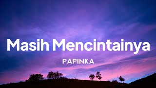 Papinka  Masih Mencintainya  lirik [upl. by Aneehs]