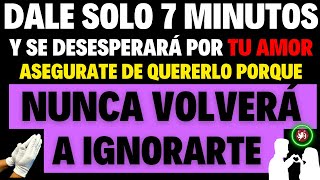 DALE SOLO 7 MINUTOS y se DESESPERARÁ POR TU AMOR NUNCA VOLVERÁ A IGNORARTE con esta potente oración [upl. by Lednyc]