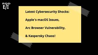 Latest Cybersecurity Shocks Apple’s macOS Issues Arc Browser Vulnerability amp Kaspersky Chaos [upl. by Neelyar]