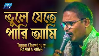 Vule Jete Pari Na Ami  ভুলে যেতে পারি আমি  Topon Chowdhury  ETV Music [upl. by Ecarg]