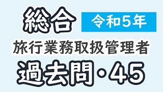 過去問【令和５年・問４５】【総合旅行業務取扱管理者】【解説】 [upl. by Nyrrad]