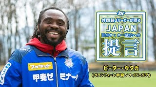 ピーター・ウタカが語る「大切なことは何よりも“笑顔”」｜外国籍Jリーガーが語るJAPAN 日本サッカー強化への提言 Vol5 [upl. by Ariaic]