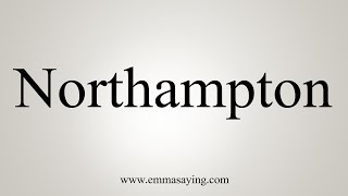 How To Say Northampton [upl. by Chilton258]