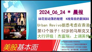 美股基本面  20240624  晨报  Urban Revivo据悉考虑在香港上市 或募集至少1亿美元。第12个孩子！52岁的马斯克又当爹了，曾表示：低生育率将导致人类文明崩溃。大行评级 [upl. by Ann]