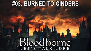 Bloodborne Lets Talk Lore 03 Burned to Cinders [upl. by Wenona]