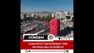 Cumhuriyet Meydanında Türk bayraklı balon şişirildi kayseri sondakika haber [upl. by Yelsek411]