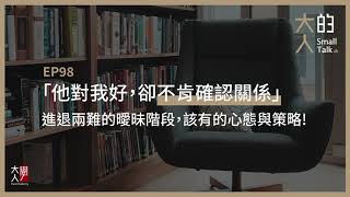 EP98 「他對我好，卻不肯確認關係」進退兩難的曖昧階段，該有的心態與策略｜大人的Small Talk [upl. by Laup]