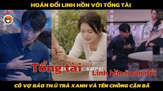 Review phim hoán đổi linh hồn với tổng tài cô vợ báo thủ trà xanh và tên chồng cặn bã [upl. by Suolkcin]